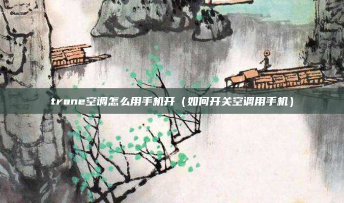 trane空调怎么用手机开(如何开关空调用手机)