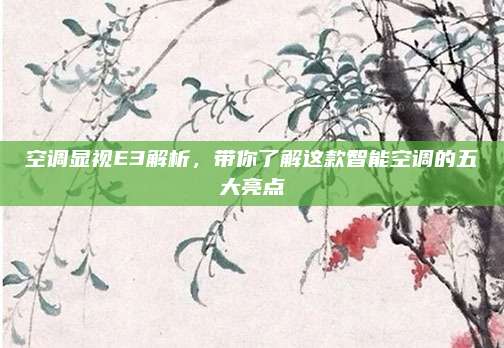 空调显视E3解析,带你了解这款智能空调的五大亮点