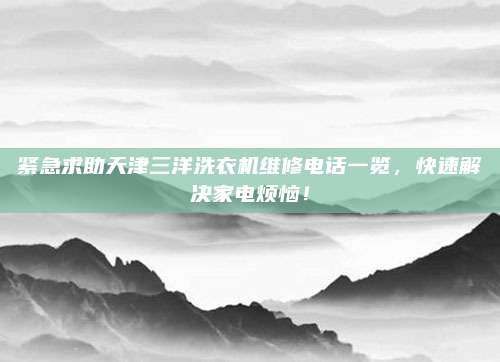 紧急求助天津三洋洗衣机维修电话一览,快速解决家电烦恼!