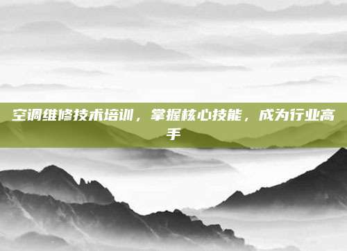 空调维修技术培训,掌握核心技能,成为行业高手