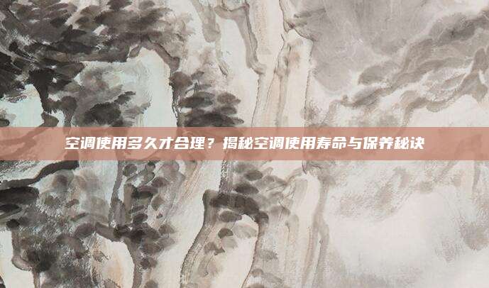 空调使用多久才合理?揭秘空调使用寿命与保养秘诀