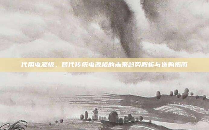 代用电源板,替代传统电源板的未来趋势解析与选购指南