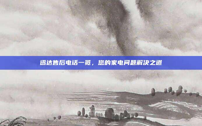 迅达售后电话一览,您的家电问题解决之道
