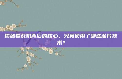 揭秘看戏机背后的核心,究竟使用了哪些芯片技术?