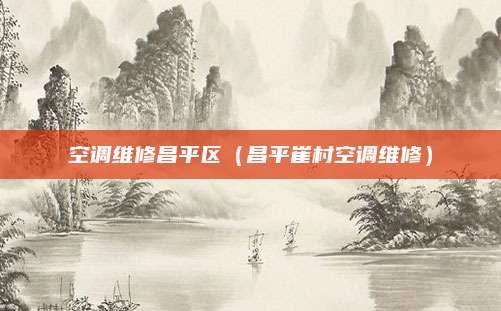 空调维修昌平区（昌平崔村空调维修）
