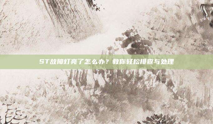 ST故障灯亮了怎么办?教你轻松排查与处理