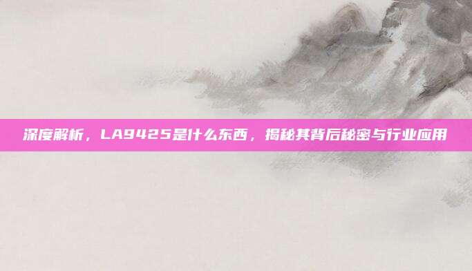 深度解析,LA9425是什么东西,揭秘其背后秘密与行业应用