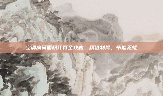 空调房间面积计算全攻略,精准制冷,节能无忧