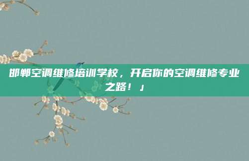 邯郸空调维修培训学校,开启你的空调维修专业之路!」