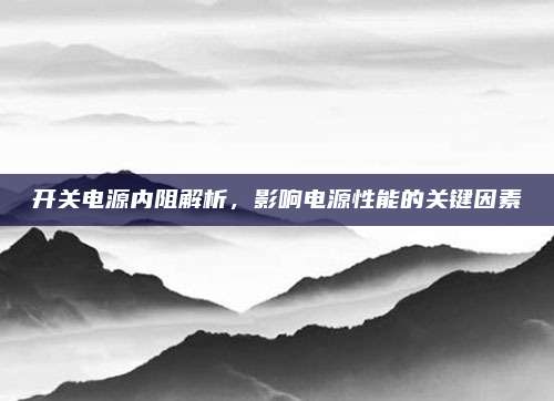 开关电源内阻解析,影响电源性能的关键因素