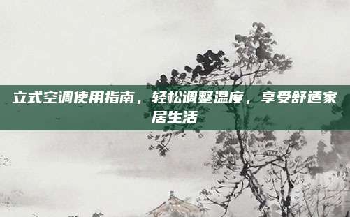 立式空调使用指南,轻松调整温度,享受舒适家居生活