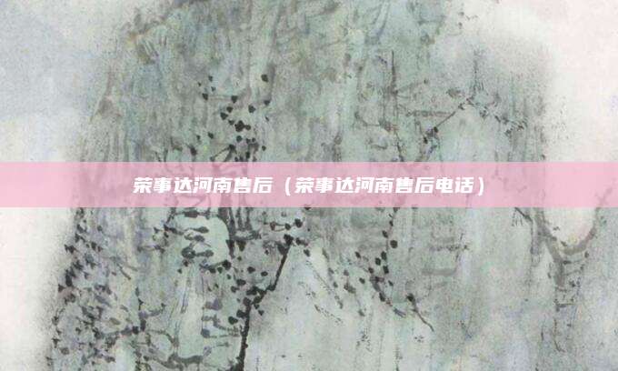 荣事达河南售后(荣事达河南售后电话)