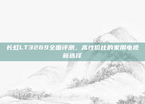 长虹LT3269全面评测,高性价比的家用电视新选择