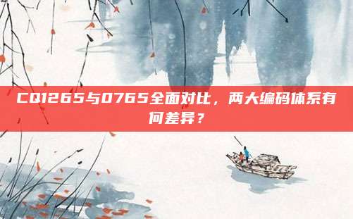 CQ1265与0765全面对比,两大编码体系有何差异?