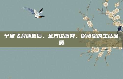 宁波飞利浦售后,全方位服务,保障您的生活品质