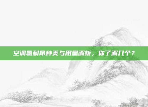 空调氟利昂种类与用量解析,你了解几个?