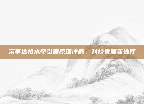 荣事达排水牵引器原理详解,科技家居新选择
