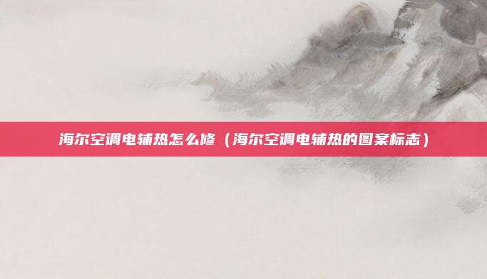 海尔空调电辅热怎么修（海尔空调电辅热的图案标志）