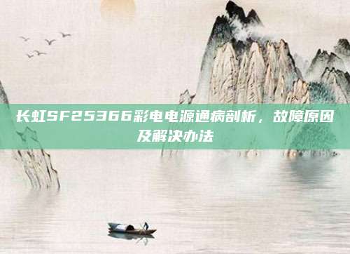 长虹SF25366彩电电源通病剖析,故障原因及解决办法