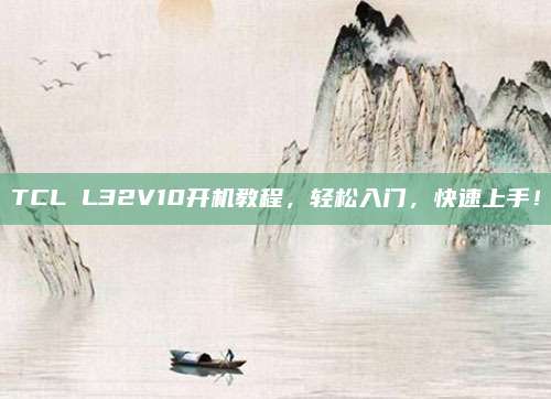 TCL L32V10开机教程,轻松入门,快速上手!