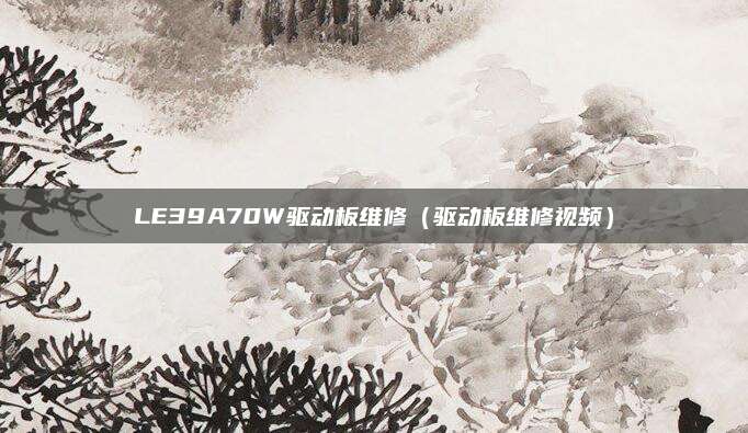 LE39A70W驱动板维修（驱动板维修视频）