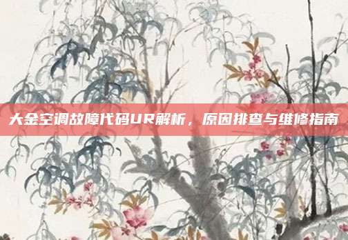 大金空调故障代码UR解析,原因排查与维修指南