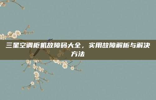 三星空调柜机故障码大全,实用故障解析与解决方法