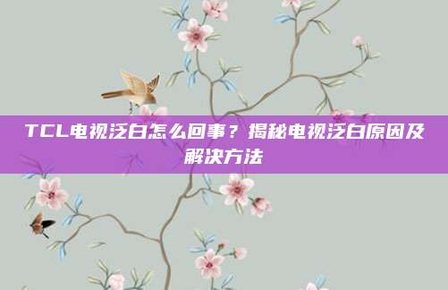 TCL电视泛白怎么回事?揭秘电视泛白原因及解决方法