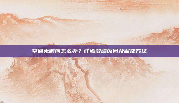 空调无响应怎么办?详解故障原因及解决方法
