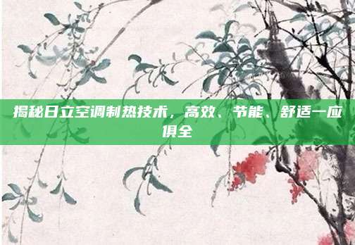 揭秘日立空调制热技术,高效、节能、舒适一应俱全