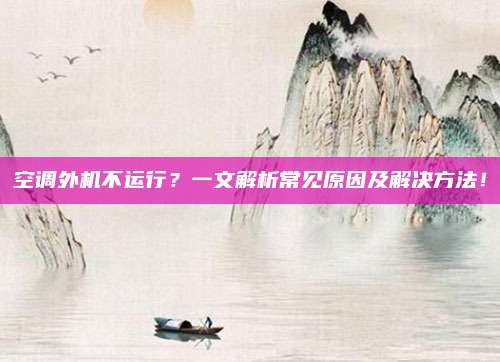 空调外机不运行？一文解析常见原因及解决方法！