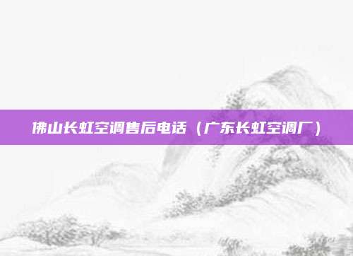 佛山长虹空调售后电话(广东长虹空调厂)