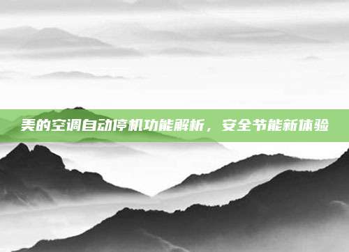 美的空调自动停机功能解析,安全节能新体验