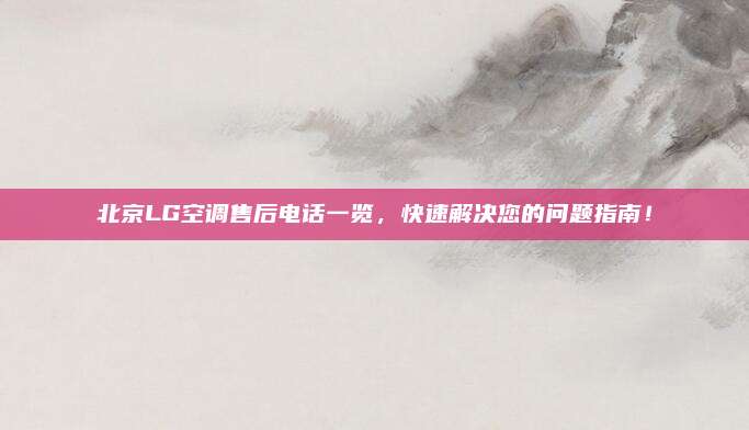 北京LG空调售后电话一览,快速解决您的问题指南!