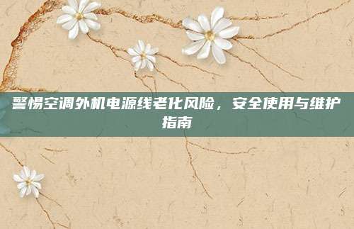 警惕空调外机电源线老化风险,安全使用与维护指南