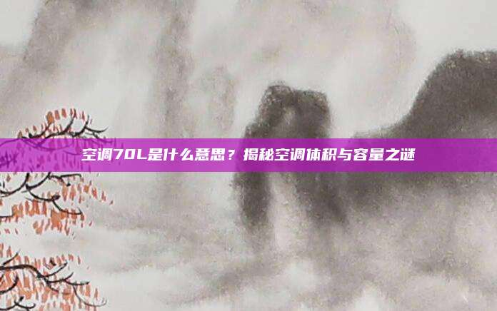 空调70L是什么意思?揭秘空调体积与容量之谜