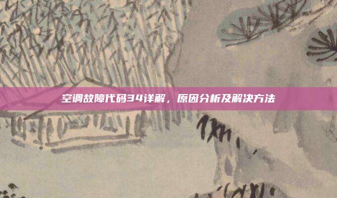 空调故障代码34详解,原因分析及解决方法
