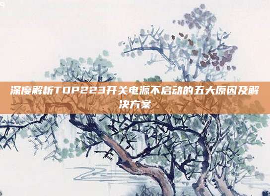 深度解析TOP223开关电源不启动的五大原因及解决方案