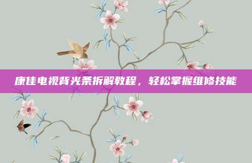 康佳电视背光条拆解教程,轻松掌握维修技能