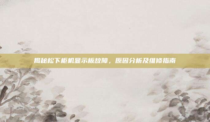 揭秘松下柜机显示板故障,原因分析及维修指南