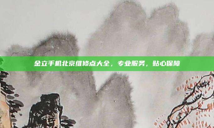 金立手机北京维修点大全,专业服务,贴心保障