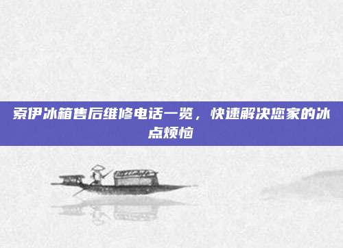 索伊冰箱售后维修电话一览,快速解决您家的冰点烦恼