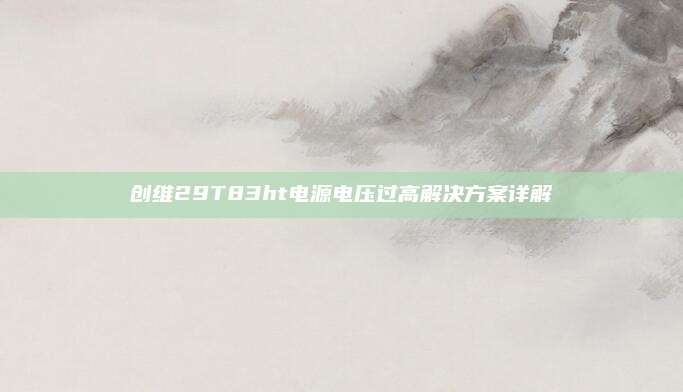 创维29T83ht电源电压过高解决方案详解