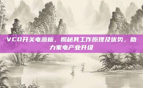 VCD开关电源板,揭秘其工作原理及优势,助力家电产业升级