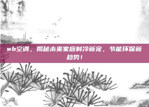 wb空调,揭秘未来家庭制冷新宠,节能环保新趋势!