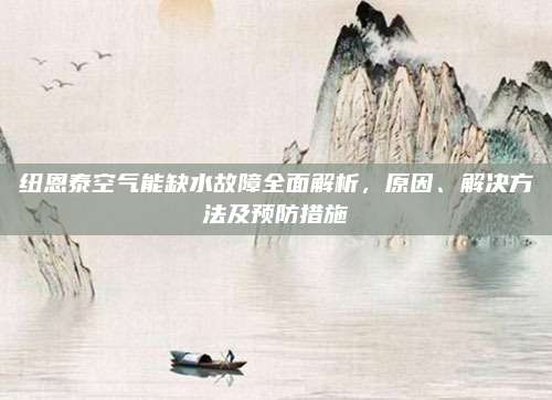 纽恩泰空气能缺水故障全面解析,原因、解决方法及预防措施