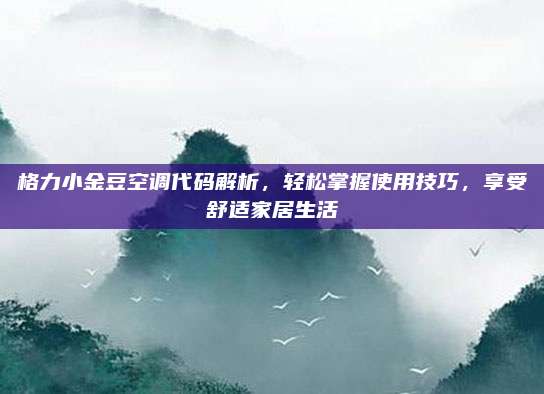 格力小金豆空调代码解析,轻松掌握使用技巧,享受舒适家居生活