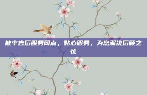 能率售后服务网点,贴心服务,为您解决后顾之忧