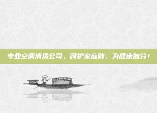 专业空调清洗公司,呵护家庭肺,为健康加分!