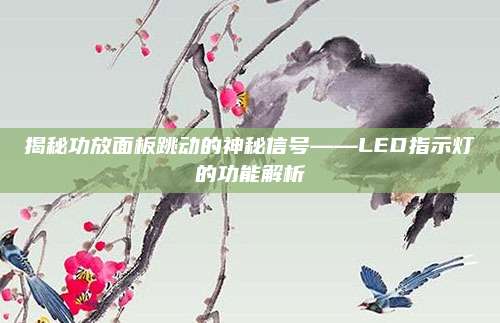 揭秘功放面板跳动的神秘信号——LED指示灯的功能解析